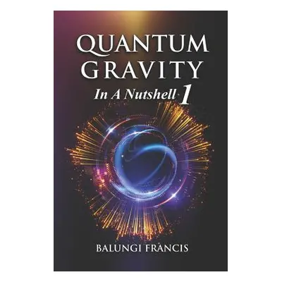 "Quantum Gravity in a Nutshell 1 Second Edition" - "" ("Francis Balungi")