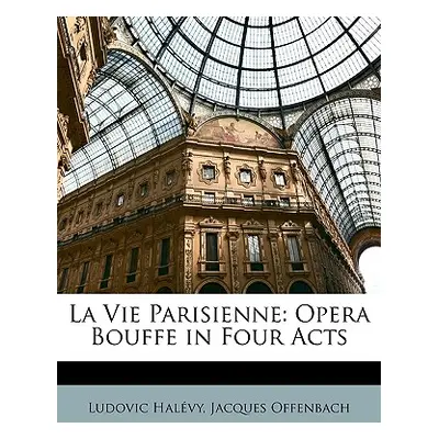 "La Vie Parisienne: Opera Bouffe in Four Acts" - "" ("Halvy Ludovic")