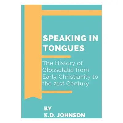 "Speaking in Tongues: The History of Glossolalia from Early Christianity to the 21st Century" - 