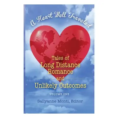 "A Heart Well Traveled: Tales of Long Distance Romance and Unlikely Outcomes" - "" ("Monti Sally