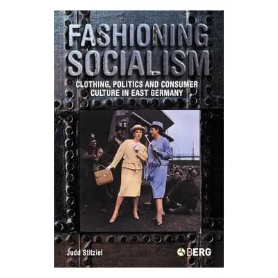 "Fashioning Socialism: Clothing, Politics and Consumer Culture in East Germany" - "" ("Stitziel 