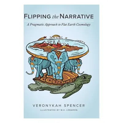 "Flipping The Narrative: A Pragmatic Approach To Flat Earth Cosmology" - "" ("Spencer Veronykah"