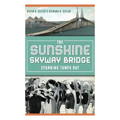 "The Sunshine Skyway Bridge: Spanning Tampa Bay" - "" ("Sitler Nevin D.")