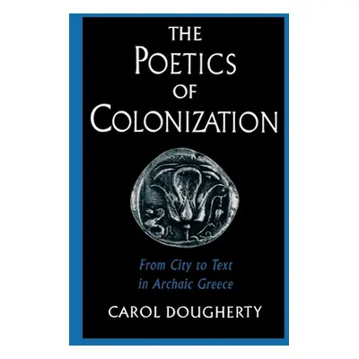 "The Poetics of Colonization: From City to Text in Archaic Greece" - "" ("Dougherty Carol")