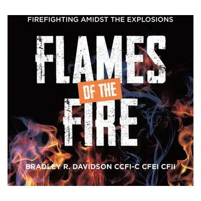 "Flames of the Fire: Firefighting Amidst the Explosions" - "" ("Davidson Ccfi-C Cfei Cfii Bradle