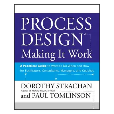 "Process Design: Making It Work: A Practical Guide to What to Do When and How for Facilitators, 