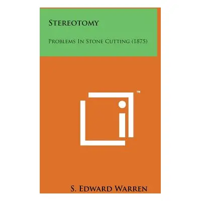 "Stereotomy: Problems in Stone Cutting (1875)" - "" ("Warren S. Edward")