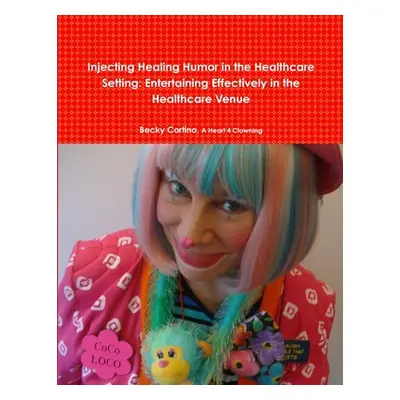 "Injecting Healing Humor in the Healthcare Setting" - "" ("Cortino Becky")