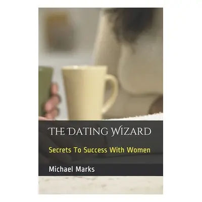 "The Dating Wizard: Secrets To Success With Women" - "" ("Marks Michael")