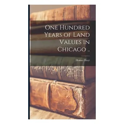 "One Hundred Years of Land Values in Chicago .." - "" ("Hoyt Homer")