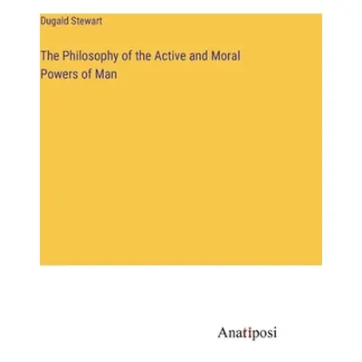 "The Philosophy of the Active and Moral Powers of Man" - "" ("Stewart Dugald")