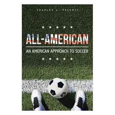 "All-American: An American Approach to Soccer" - "" ("Valenti Charles L.")