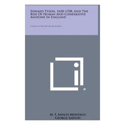 "Edward Tyson, 1650-1708, And The Rise Of Human And Comparative Anatomy In England: A Study In T