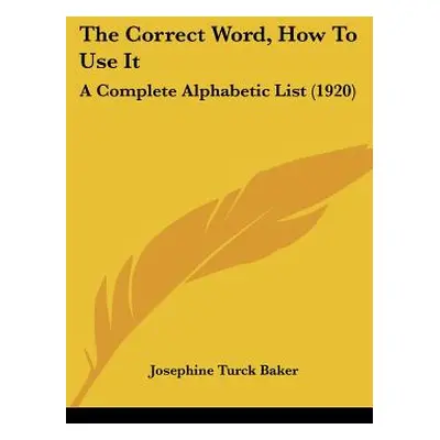 "The Correct Word, How To Use It: A Complete Alphabetic List (1920)" - "" ("Baker Josephine Turc