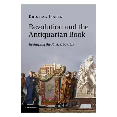 "Revolution and the Antiquarian Book: Reshaping the Past, 1780-1815" - "" ("Jensen Kristian")