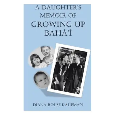 "A Daughter's Memoir of Growing Up Baha'i" - "" ("Kaufman Diana Rouse")