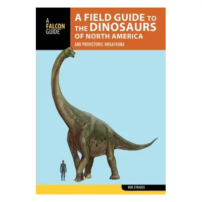 "A Field Guide to the Dinosaurs of North America: And Prehistoric Megafauna" - "" ("Strauss Bob"