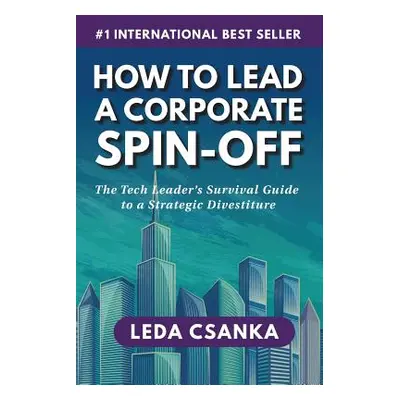 "How to Lead a Corporate Spin-Off: The Tech Leader's Survival Guide to a Strategic Divestiture" 