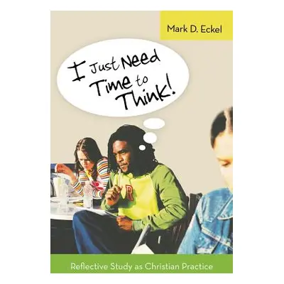 "I Just Need Time to Think!: Reflective Study as Christian Practice" - "" ("Eckel Mark D.")