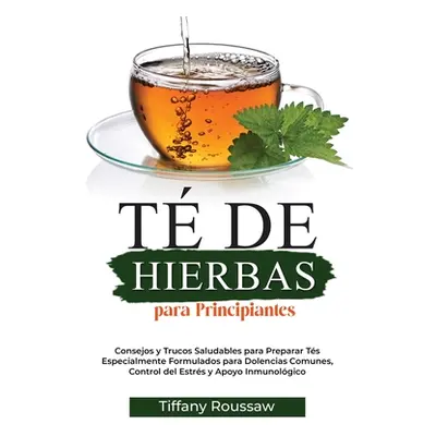 "T de Hierbas Para Principiantes: Consejos y Trucos Saludables para Preparar Ts Especialmente Fo