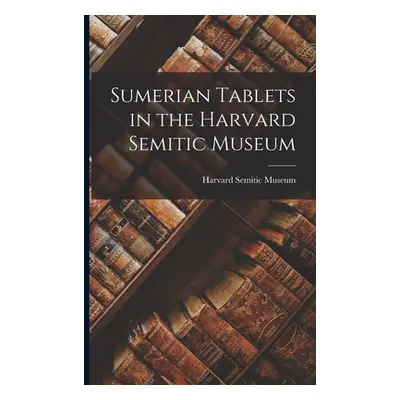 "Sumerian Tablets in the Harvard Semitic Museum" - "" ("Harvard Semitic Museum")