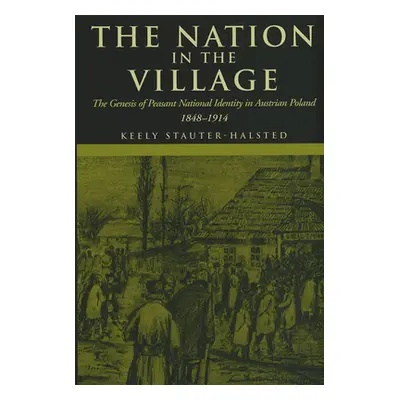 "The Nation in the Village: The Genesis of Peasant National Identity in Austrian Poland, 1848-19