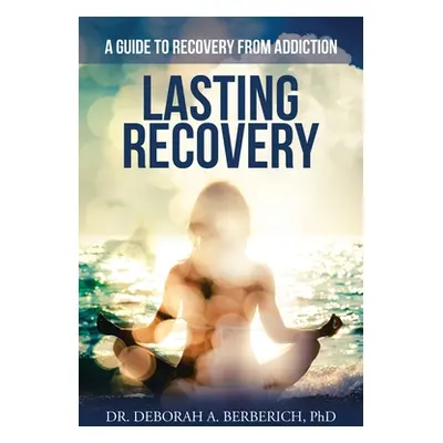 "Lasting Recovery: A Guide to Recovery from Addiction" - "" ("Berberich Deborah A.")