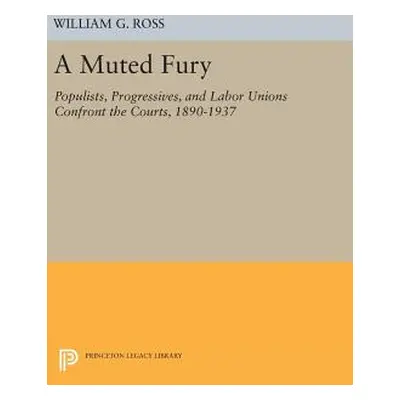 "A Muted Fury: Populists, Progressives, and Labor Unions Confront the Courts, 1890-1937" - "" ("