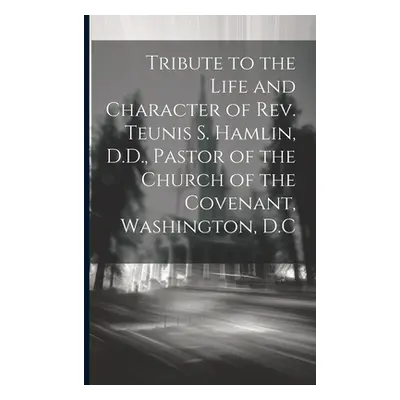 "Tribute to the Life and Character of Rev. Teunis S. Hamlin, D.D., Pastor of the Church of the C