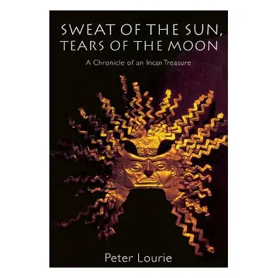 "Sweat of the Sun, Tears of the Moon: A Chronicle of an Incan Treasure" - "" ("Lourie Peter")