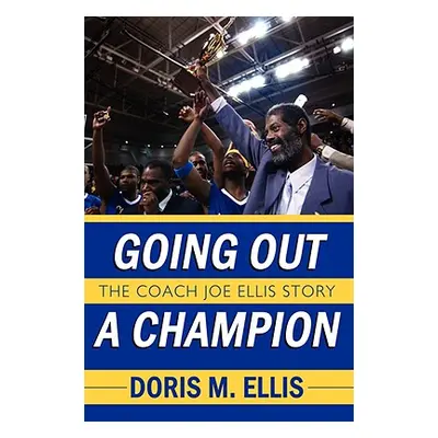 "Going Out a Champion: The Coach Joe Ellis Story" - "" ("Ellis Doris M.")