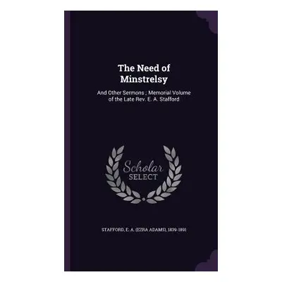 "The Need of Minstrelsy: And Other Sermons; Memorial Volume of the Late Rev. E. A. Stafford" - "