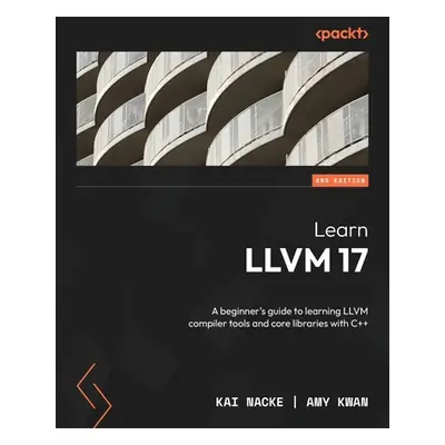 "Learn LLVM 17 - Second Edition: A beginner's guide to learning LLVM compiler tools and core lib