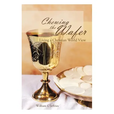 "Chewing the Wafer: Living a Christian World View" - "" ("Jeffries William C.")