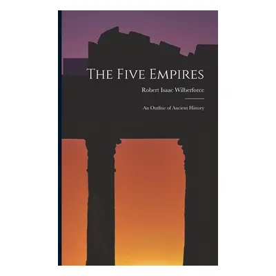 "The Five Empires: an Outline of Ancient History" - "" ("Wilberforce Robert Isaac 1802-1857")