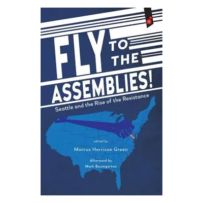 "Fly to the Assemblies!: Seattle and the Rise of the Resistance" - "" ("Green Marcus Harrison")