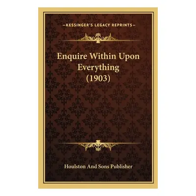 "Enquire Within Upon Everything (1903)" - "" ("Houlston and Sons Publisher")