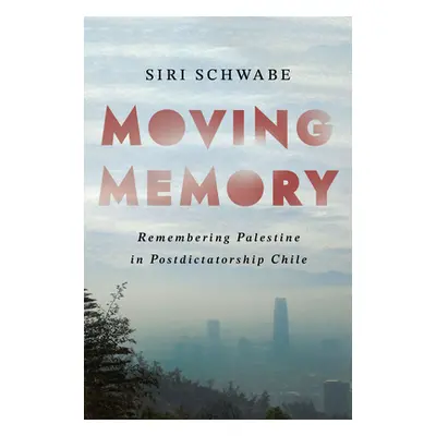 "Moving Memory: Remembering Palestine in Postdictatorship Chile" - "" ("Schwabe Siri")