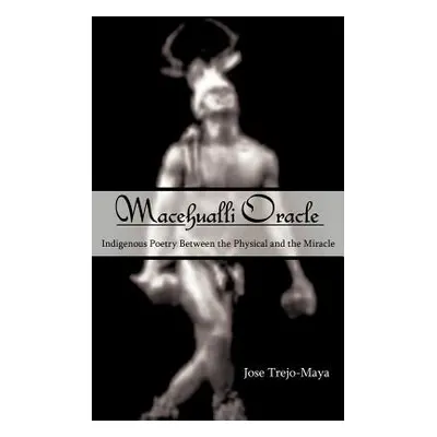 "Macehualli Oracle: Indigenous Poetry Between the Physical and the Miracle" - "" ("Trejo-Maya Jo