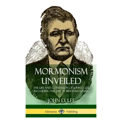 "Mormonism Unveiled: The Life and Confession of John D. Lee, Including the Life of Brigham Young