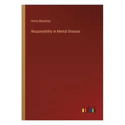 "Responsibility in Mental Disease" - "" ("Maudsley Henry")