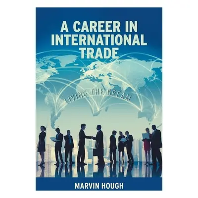 "A Career In International Trade: Living the Dream" - "" ("Hough Marvin")