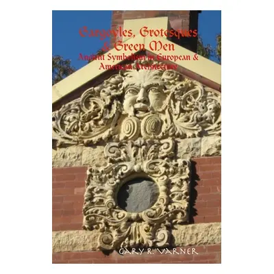 "Gargoyles, Grotesques & Green Men: Ancient Symbolism in European & American Architecture" - "" 