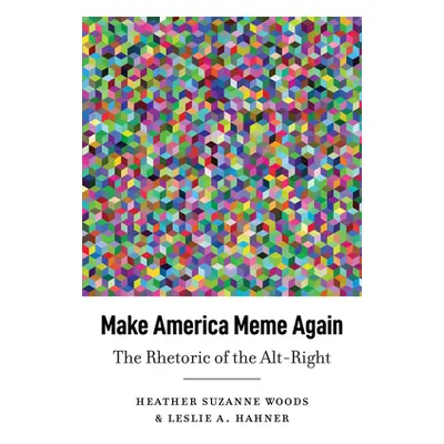 "Make America Meme Again: The Rhetoric of the Alt-Right" - "" ("McKinney Mitchell S.")