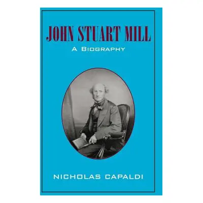 "John Stuart Mill: A Biography" - "" ("Capaldi Nicholas")