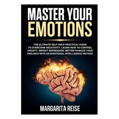 "Master Your Emotions: The Ultimate Self-help Practical Guide to Overcome Negativity Learn How t