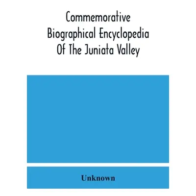 "Commemorative Biographical Encyclopedia Of The Juniata Valley: Comprising The Counties Of Hunti