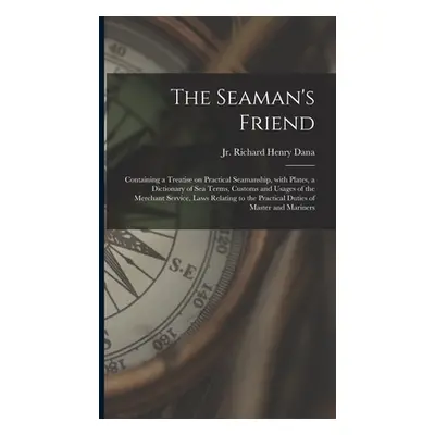 "The Seaman's Friend: Containing a Treatise on Practical Seamanship, With Plates, a Dictionary o