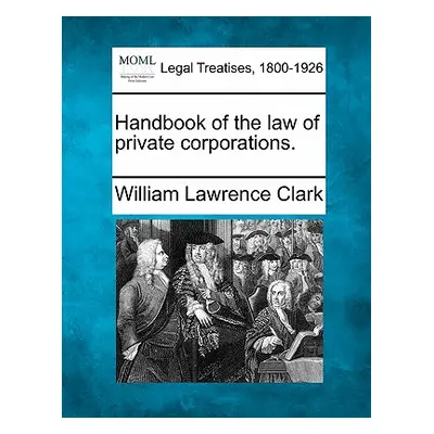 "Handbook of the law of private corporations." - "" ("Clark William Lawrence")