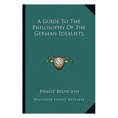 "A Guide To The Philosophy Of The German Idealists" - "" ("Bruncken Ernest")